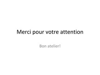 Merci pour votre attention

        Bon atelier!
 