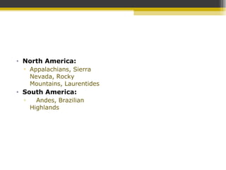 • North America:
▫ Appalachians, Sierra
Nevada, Rocky
Mountains, Laurentides
• South America:
▫ Andes, Brazilian
Highlands
 