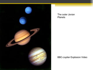 The outer Jovian
Planets
BBC-Jupiter Explosion Video
 