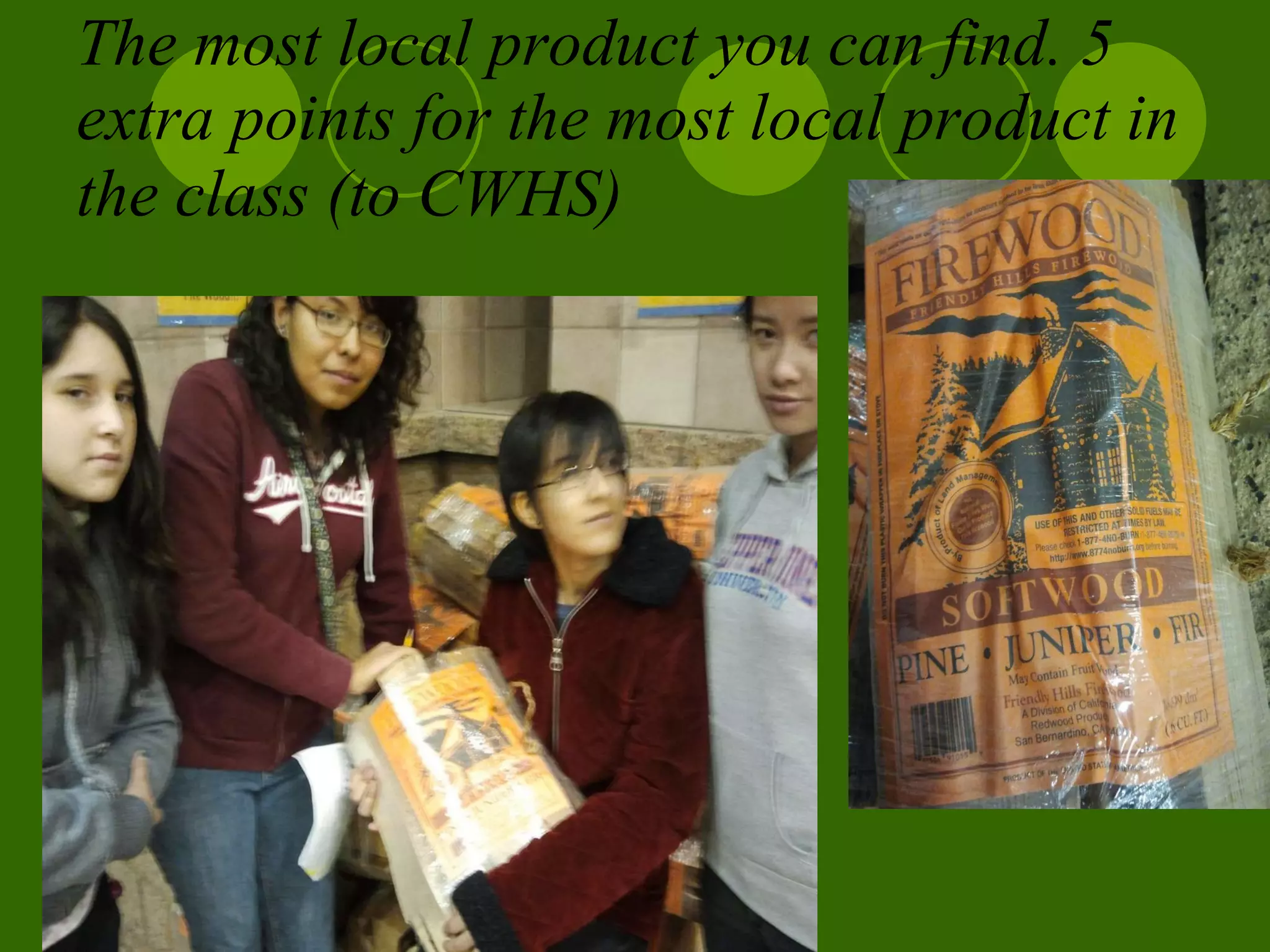 The most local product you can find. 5 extra points for the most local product in the class (to CWHS)   