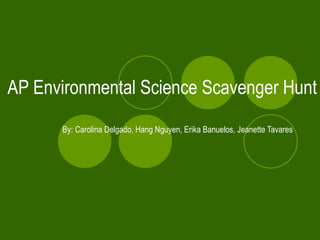AP Environmental Science Scavenger Hunt By: Carolina Delgado, Hang Nguyen, Erika Banuelos, Jeanette Tavares 
