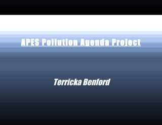 APES Pollution Agenda Project



       Terricka Benford
 