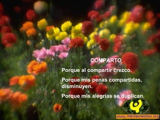 COMPARTO
Porque al compartir crezco.
Porque mis penas compartidas,
disminuyen.
Porque mis alegrías se duplican.
 