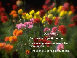 COMPARTO Porque al compartir crezco. Porque mis penas compartidas, disminuyen. Porque mis alegrías se duplican. 