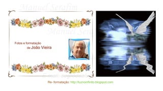 Fotos e formatação
de João Vieira
Re- formatação: http://luznoinfinito.blogspot.com
 