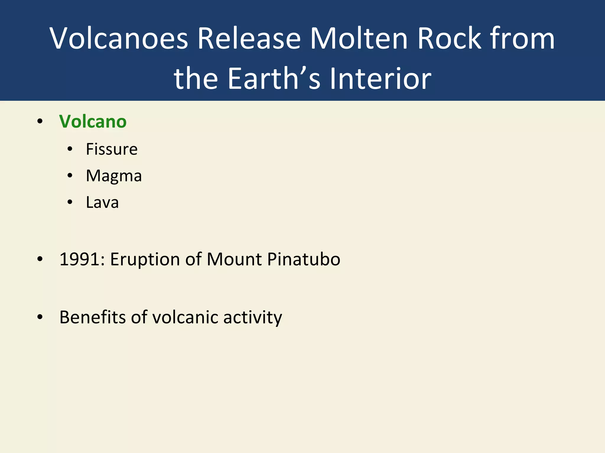 Volcanoes Release Molten Rock from
the Earth’s Interior
• Volcano
• Fissure
• Magma
• Lava
• 1991: Eruption of Mount Pinatubo
• Benefits of volcanic activity
 