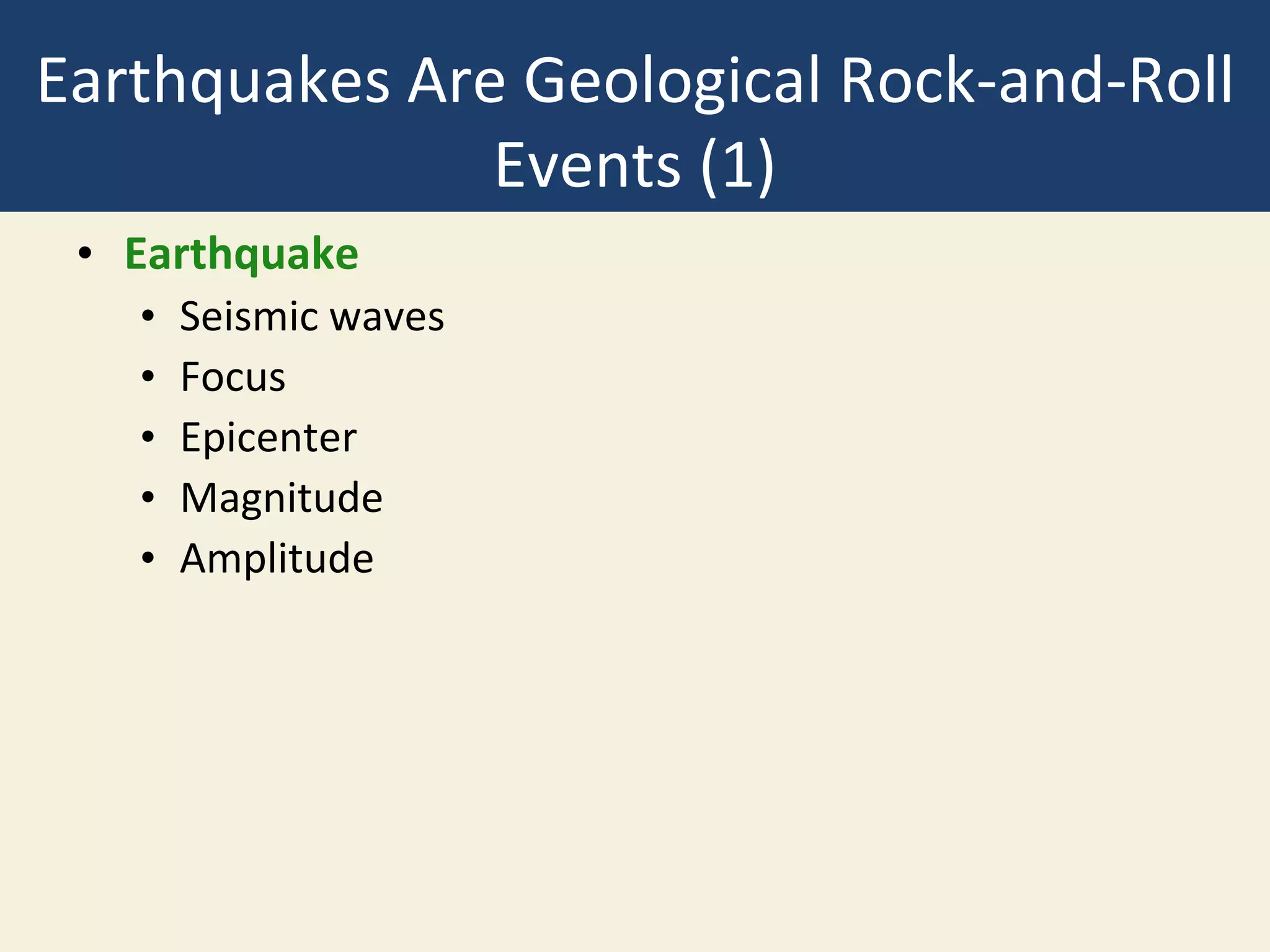 Earthquakes Are Geological Rock-and-Roll
Events (1)
• Earthquake
• Seismic waves
• Focus
• Epicenter
• Magnitude
• Amplitude
 