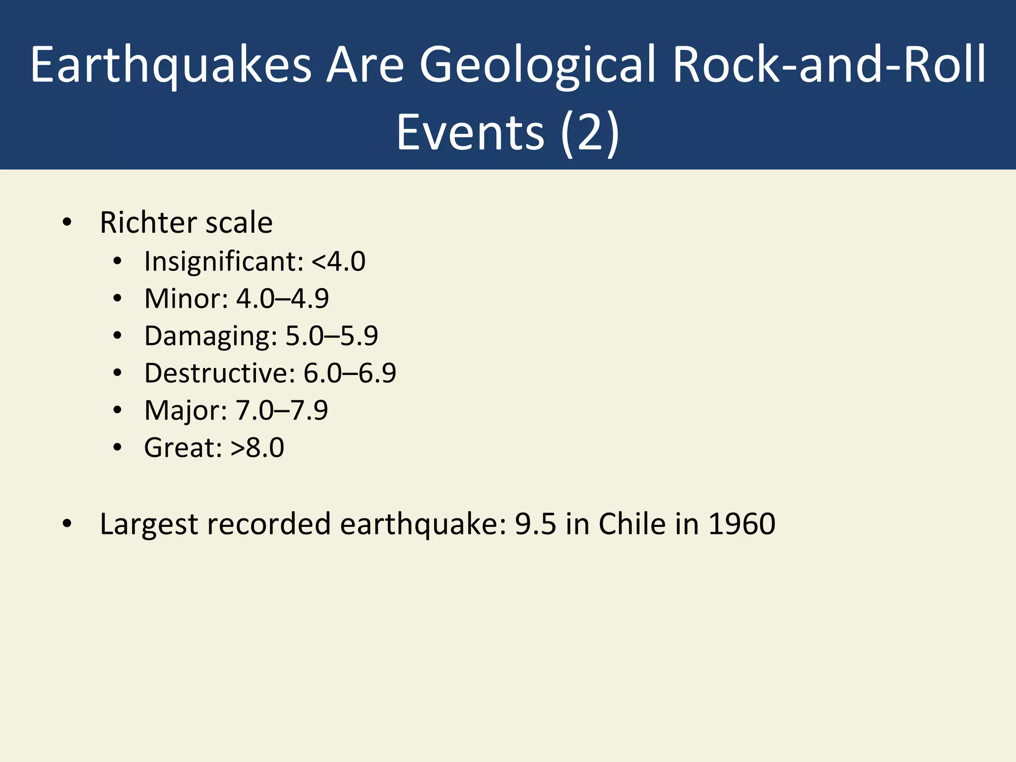 Earthquakes Are Geological Rock-and-Roll
Events (2)
• Richter scale
• Insignificant: <4.0
• Minor: 4.0–4.9
• Damaging: 5.0–5.9
• Destructive: 6.0–6.9
• Major: 7.0–7.9
• Great: >8.0
• Largest recorded earthquake: 9.5 in Chile in 1960
 