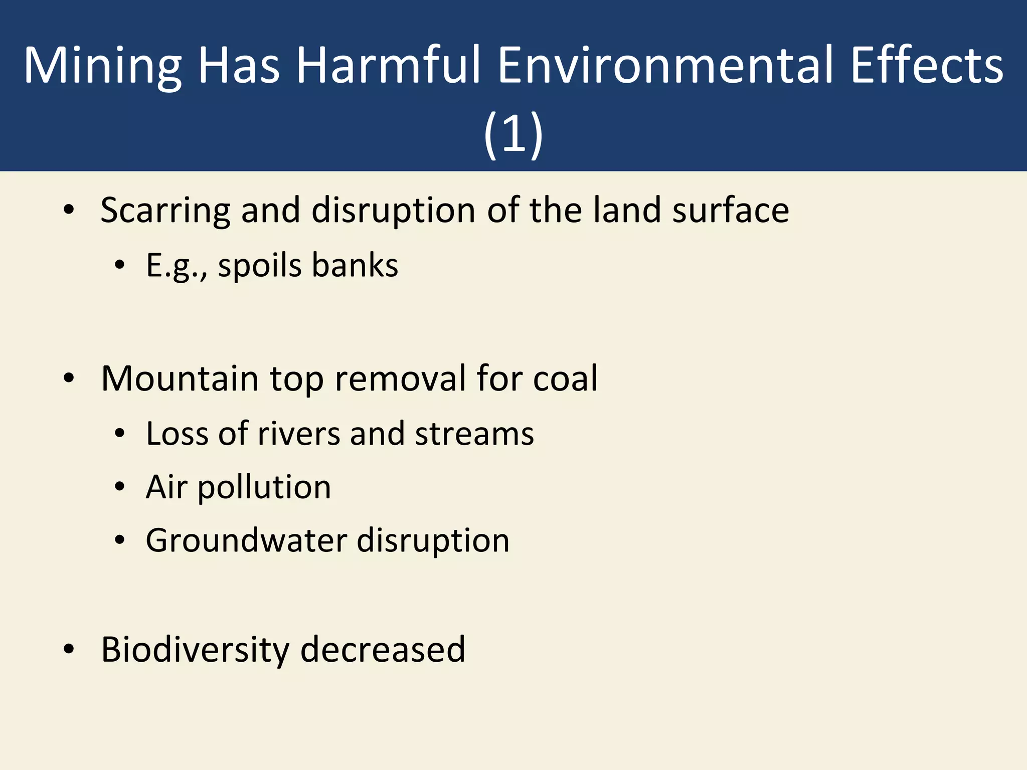 Mining Has Harmful Environmental Effects
(1)
• Scarring and disruption of the land surface
• E.g., spoils banks
• Mountain top removal for coal
• Loss of rivers and streams
• Air pollution
• Groundwater disruption
• Biodiversity decreased
 