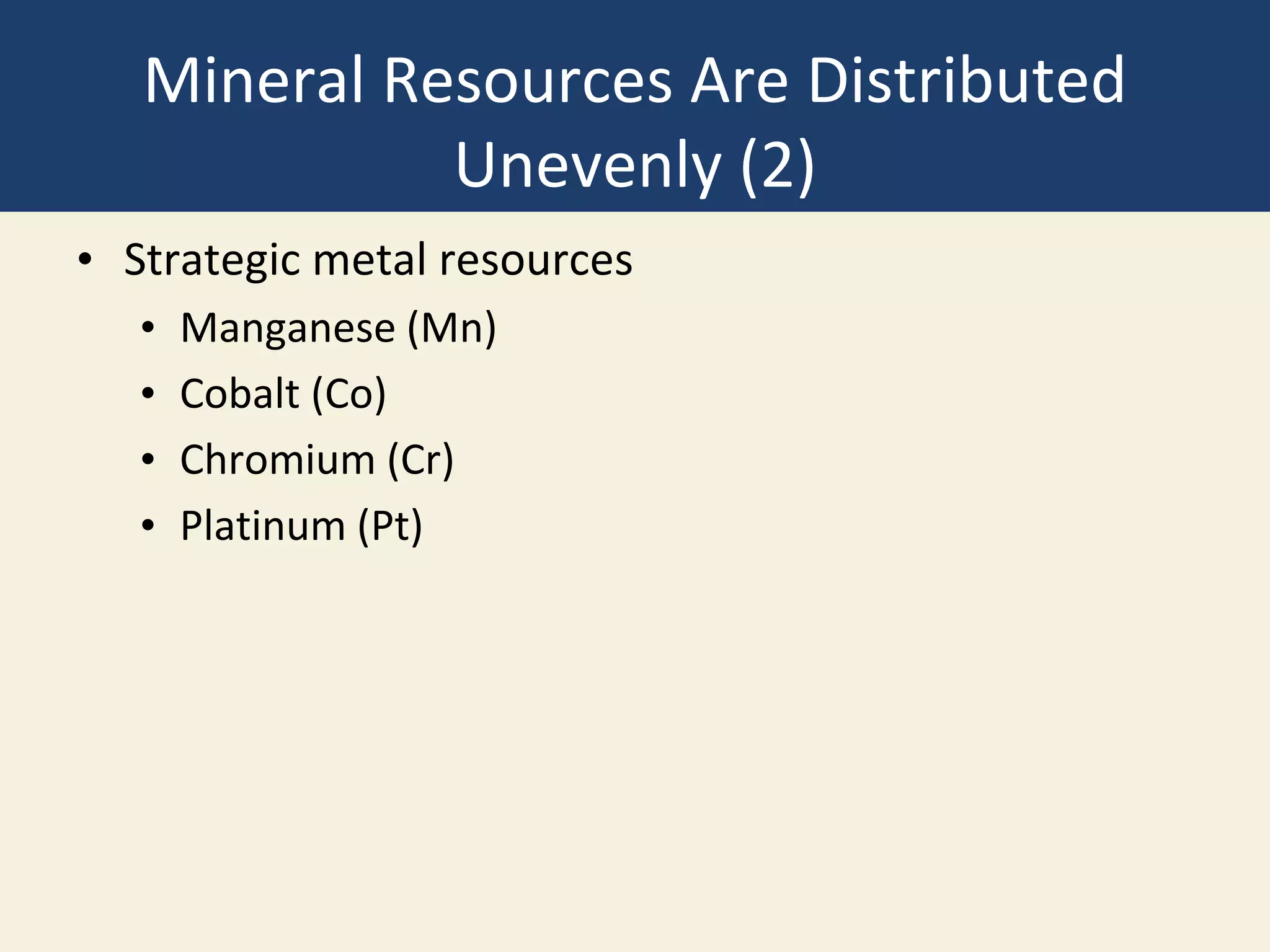 Mineral Resources Are Distributed
Unevenly (2)
• Strategic metal resources
• Manganese (Mn)
• Cobalt (Co)
• Chromium (Cr)
• Platinum (Pt)
 