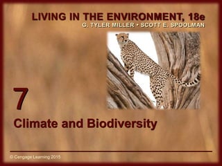 © Cengage Learning 2015
LIVING IN THE ENVIRONMENT, 18e
G. TYLER MILLER • SCOTT E. SPOOLMAN
© Cengage Learning 2015
7
Climate and Biodiversity
 