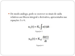  De modo análogo, pode se escrever os sinais de saída

relativos aos blocos integral e derivativo, apresentados nas
equações 3 e 4:

Equação 3

Equação 4

 