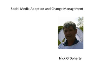 Social Media Adoption and Change Management Nick O’Doherty 