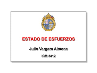 ESTADO DE ESFUERZOS

  Julio Vergara Aimone
        ICM 2312
 