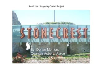 Land Use: Shopping Center Project By: Dorian Momon, Quantez Asbery, Aaron Williams, and Cameron Williams 