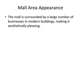Mall Area Appearance  The mall is surrounded by a large number of businesses in modern buildings, making it aesthetically pleasing. 