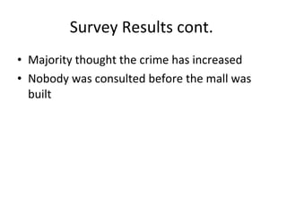 Survey Results cont.  Majority thought the crime has increased Nobody was consulted before the mall was built  