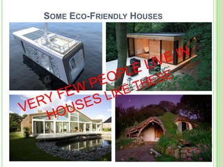 SOME ECO-FRIENDLY HOUSES
 