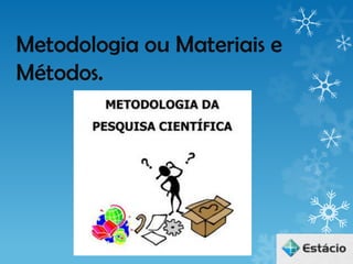 Metodologia ou Materiais e
Métodos.
 