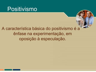 Positivismo


A característica básica do positivismo é a
      ênfase na experimentação, em
         oposição à especulação.
 