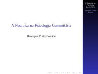 A Pesquisa na
                                         Psicologia
                                        Comunit´ria
                                                a

                                       Henrique Pinto
                                          Gomide




A Pesquisa na Psicologia Comunit´ria
                                a

         Henrique Pinto Gomide
 