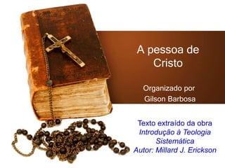 A pessoa de
Cristo
Organizado por
Gilson Barbosa
Texto extraído da obra
Introdução à Teologia
Sistemática
Autor: Millard J. Erickson

 