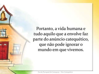 Portanto, a vida humana e
tudo aquilo que a envolve faz
parte do anúncio catequético,
que não pode ignorar o
mundo em que vivemos.
8
Escola Paroquial de Catequese - Eixo Catequético
 