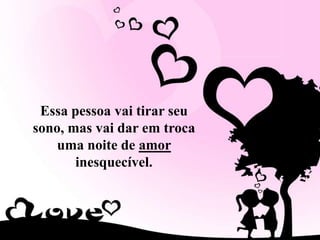 Essa pessoa vai tirar seu sono, mas vai dar em troca uma noite de amor inesquecível.