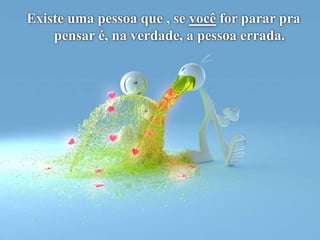 Existe uma pessoa que , se você for parar pra pensar é, na verdade, a pessoa errada.