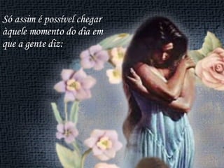 Só assim é possível chegar àquele momento do dia em que a gente diz: 