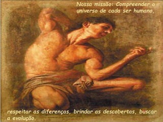 Nossa missão: Compreender o
universo de cada ser humano,
respeitar as diferenças, brindar as descobertas, buscar
a evolução.
 