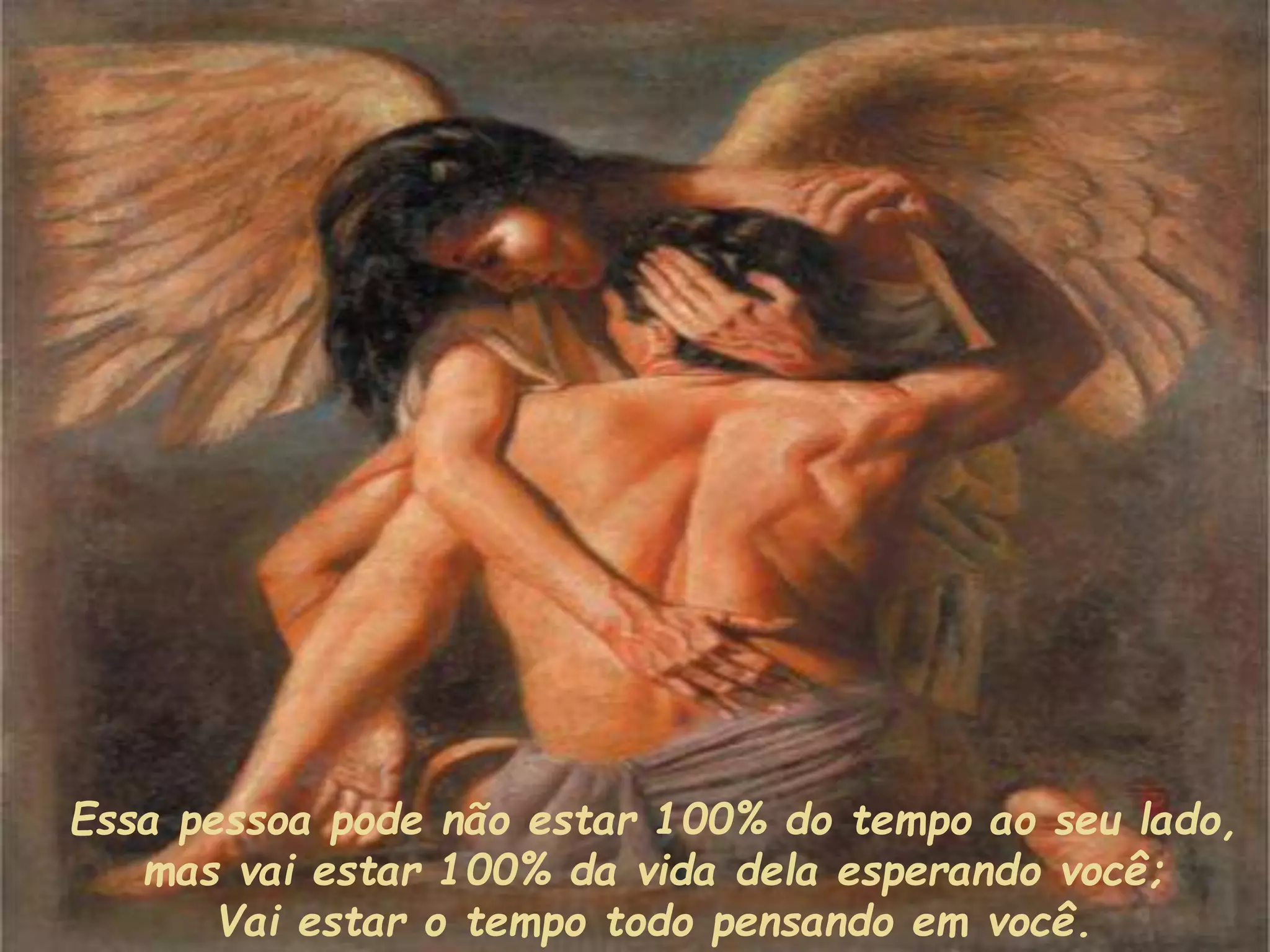 Essa pessoa pode não estar 100% do tempo ao seu lado,
mas vai estar 100% da vida dela esperando você;
Vai estar o tempo todo pensando em você.
 