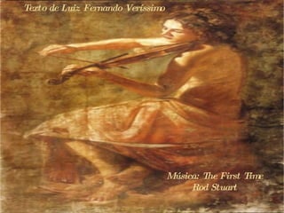 Texto de Luiz Fernando Veríssimo Música: The First Time Rod Stuart 