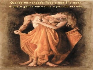 Qu a n d o n a v e r d a d e Tu d o o q u e El e q u e r
é q u e a g e n t e e n c o n t r e a pe s s o a e r r a d a
 