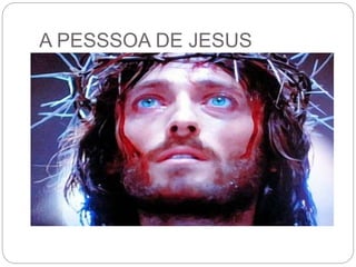 A PESSSOA DE JESUS
 