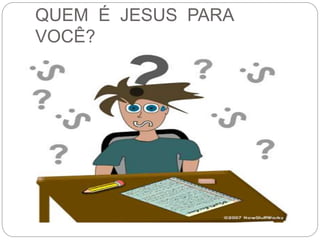 QUEM É JESUS PARA
VOCÊ?
 