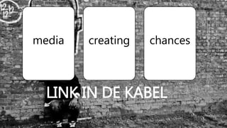 media creating chances
LINK IN DE KABEL
 