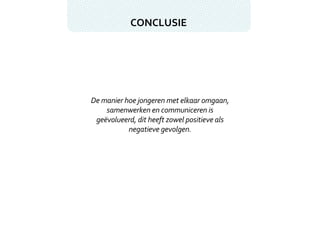 CONCLUSIE De manier hoe jongeren met elkaar omgaan, samenwerken en communiceren is geëvolueerd, dit heeft zowel positieve als negatieve gevolgen. 