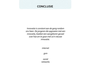 CONCLUSIE Innovatie is constant aan de gang rondom ons heen. De jongeren die opgroeien met een innovatie, kweken een aangeboren gevoel over hoe om te gaan met zo’n nieuwe innovatie.  internet gsm social networks 