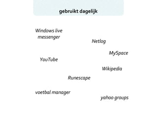 gebruikt dagelijk Windows live messenger MySpace YouTube Wikipedia Runescape voetbal manager yahoo groups Netlog 