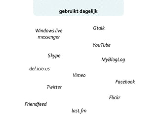 gebruikt dagelijk Windows live messenger Gtalk Skype YouTube Vimeo Twitter Flickr last.fm del.icio.us Facebook Friendfeed MyBlogLog 