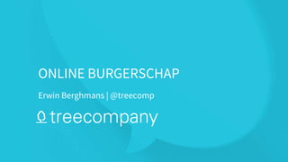 Erwin Berghmans | @treecomp
ONLINE BURGERSCHAP
 