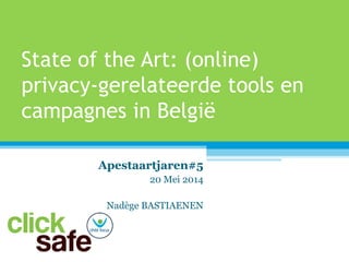 State of the Art: (online)
privacy-gerelateerde tools en
campagnes in België
Apestaartjaren#5
20 Mei 2014
Nadège BASTIAENEN
 