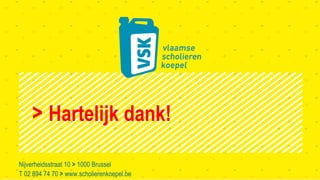 Vlaamse Scholierenkoepel > >
Hartelijk dank!
Nijverheidsstraat 10 > 1000 Brussel
T 02 894 74 70 > www.scholierenkoepel.be
 