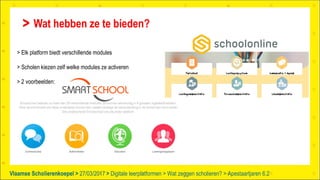 Vlaamse Scholierenkoepel > >Vlaamse Scholierenkoepel >
Wat hebben ze te bieden?
27/03/2017 Digitale leerplatformen > Wat zeggen scholieren? > Apestaartjaren 6.2
> Elk platform biedt verschillende modules
> Scholen kiezen zelf welke modules ze activeren
> 2 voorbeelden:
 