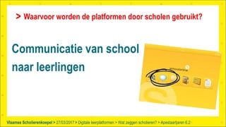 Vlaamse Scholierenkoepel > >Vlaamse Scholierenkoepel >
Communicatie van school
naar leerlingen
Waarvoor worden de platformen door scholen gebruikt?
27/03/2017 Digitale leerplatformen > Wat zeggen scholieren? > Apestaartjaren 6.2
 