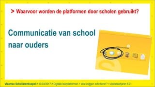 Vlaamse Scholierenkoepel > >Vlaamse Scholierenkoepel >
Communicatie van school
naar ouders
Waarvoor worden de platformen door scholen gebruikt?
27/03/2017 Digitale leerplatformen > Wat zeggen scholieren? > Apestaartjaren 6.2
 