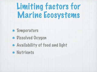 Limiting factors for
Marine Ecosystems
Temperature
Dissolved Oxygen
Availability of food and light
Nutrients
 