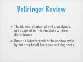 Bellringer Review

The biomes, chaparral and grasslands,
are adapted to intermediate wildﬁre
disturbance
Humans interfere with the carbon cycle
by burning fossil fuels and cutting trees
 