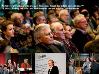 Seite 9Landeshauptstadt München Referat für Stadtplanung und Bauordnung | München MitDenken! | Dr. Andreas Peter | 24.09.2013
Auftaktveranstaltung: „Boomtown München: Frisst der Erfolg seine Kinder?“
13. März, Vortrag OB Ude und Podiumsdiskussion, ca. 300 Teilnehmende
 